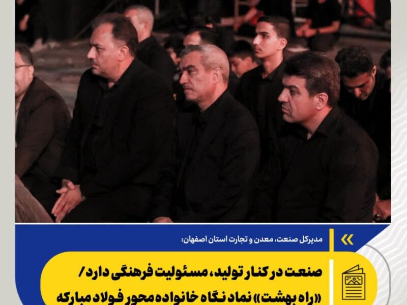صنعت در کنار تولید، مسئولیت فرهنگی دارد/ «راه بهشت» نماد نگاه خانوادهمحور فولاد مبارکه